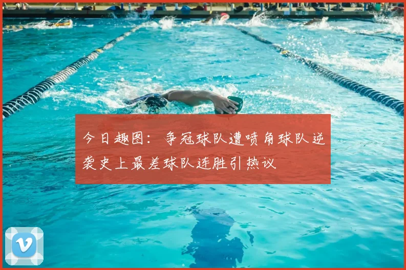 今日趣图:争冠球队遭喷角球队逆袭史上最差球队连胜引热议