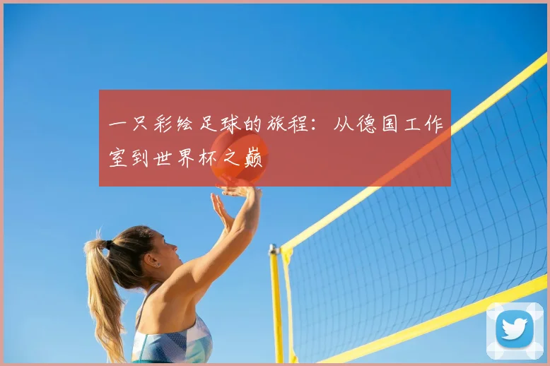 一只彩绘足球的旅程:从德国工作室到世界杯之巅