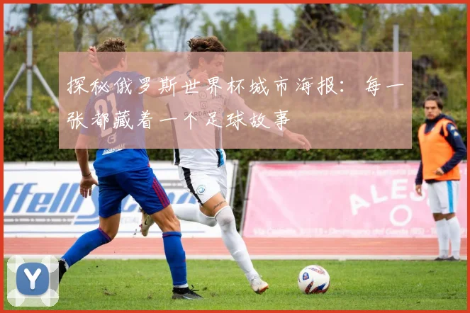 探秘俄罗斯世界杯城市海报:每一张都藏着一个足球故事