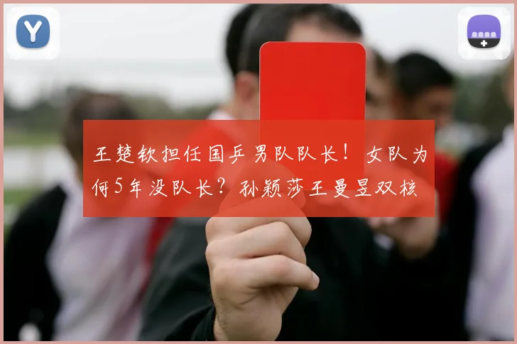 王楚钦担任国乒男队队长！女队为何5年没队长？孙颖莎王曼昱双核