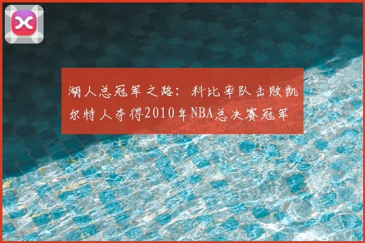 湖人总冠军之路:科比率队击败凯尔特人夺得2010年NBA总决赛冠军