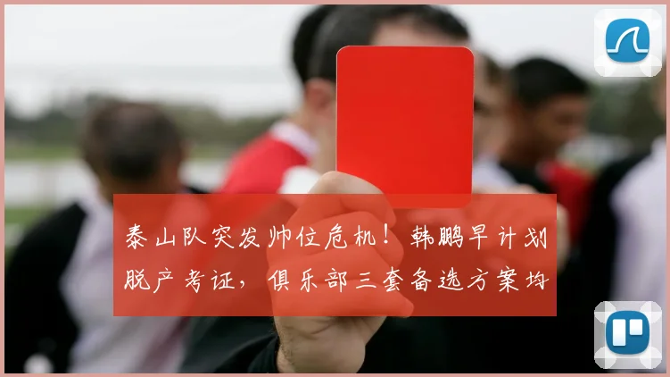 泰山队突发帅位危机！韩鹏早计划脱产考证，俱乐部三套备选方案均暗藏隐患_过渡_教练_主帅