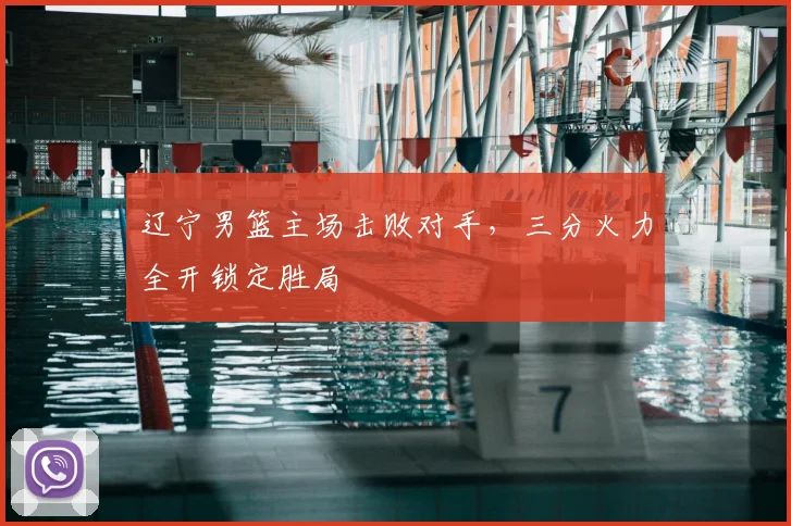 辽宁男篮主场击败对手，三分火力全开锁定胜局