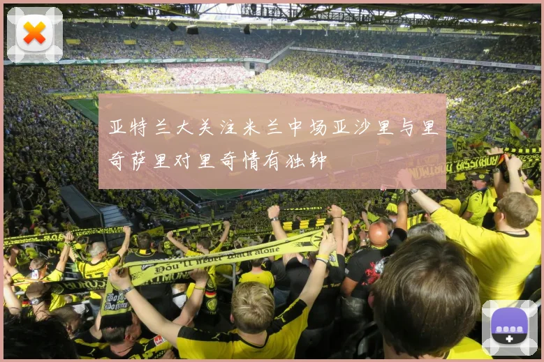 亚特兰大关注米兰中场亚沙里与里奇萨里对里奇情有独钟