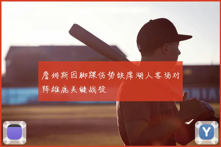 詹姆斯因脚踝伤势缺席湖人客场对阵雄鹿关键战役