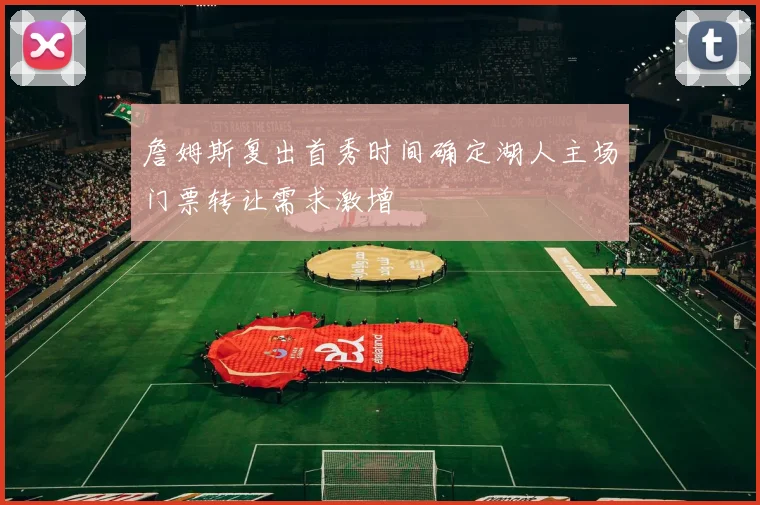 詹姆斯复出首秀时间确定湖人主场门票转让需求激增