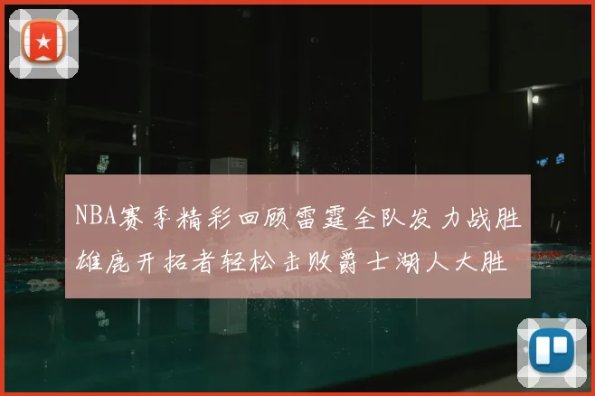 NBA赛季精彩回顾雷霆全队发力战胜雄鹿开拓者轻松击败爵士湖人大胜独行侠