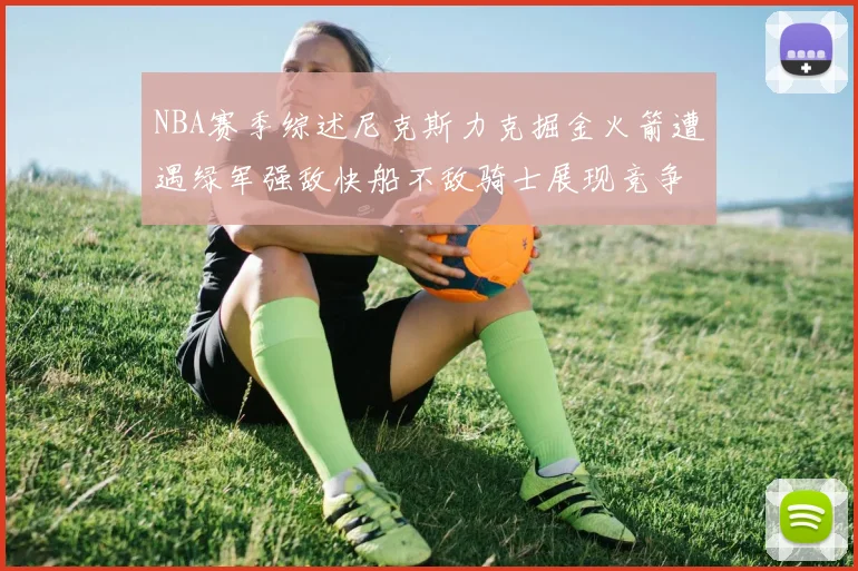 NBA赛季综述尼克斯力克掘金火箭遭遇绿军强敌快船不敌骑士展现竞争激烈