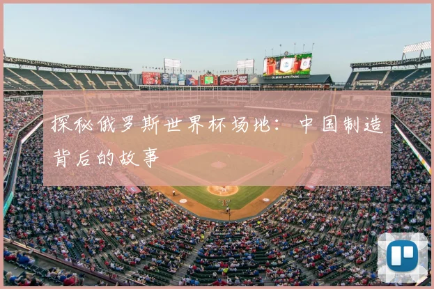 探秘俄罗斯世界杯场地：中国制造背后的故事