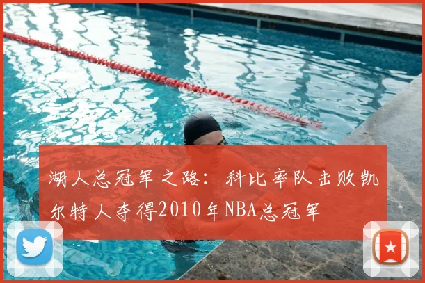 湖人总冠军之路:科比率队击败凯尔特人夺得2010年NBA总冠军