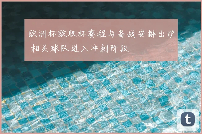 欧洲杯欧联杯赛程与备战安排出炉 相关球队进入冲刺阶段