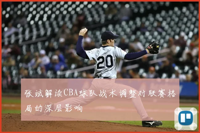张斌解读CBA球队战术调整对联赛格局的深层影响