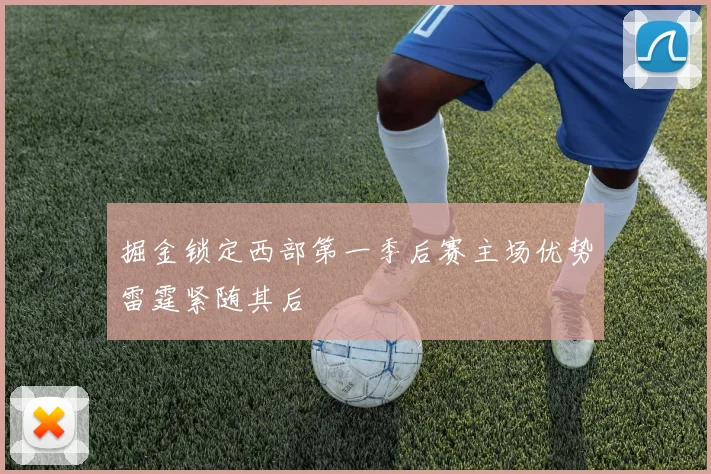掘金锁定西部第一季后赛主场优势雷霆紧随其后