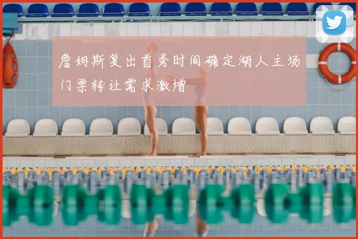 詹姆斯复出首秀时间确定湖人主场门票转让需求激增