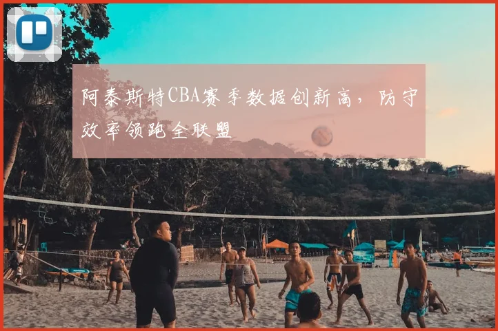 阿泰斯特CBA赛季数据创新高，防守效率领跑全联盟