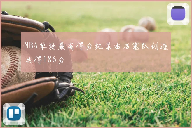 NBA单场最高得分纪录由活塞队创造共得186分