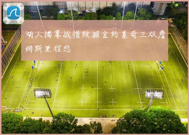 湖人揭幕战惜败掘金约基奇三双詹姆斯里程悲