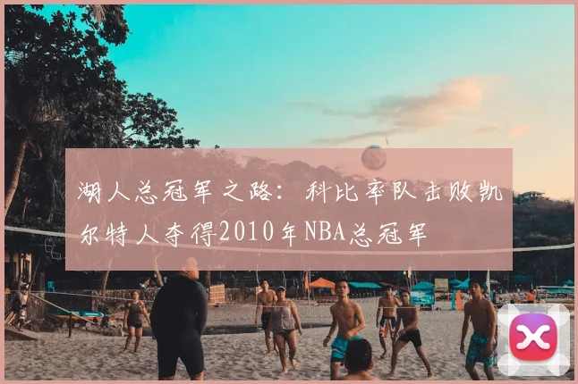 湖人总冠军之路:科比率队击败凯尔特人夺得2010年NBA总冠军