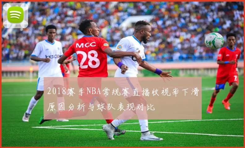 2018赛季NBA常规赛直播收视率下滑原因分析与球队表现对比