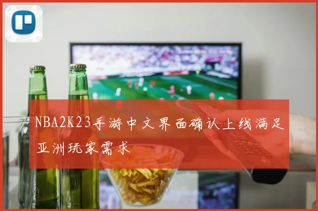 NBA2K23手游中文界面确认上线满足亚洲玩家需求