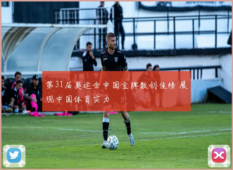 第31届奥运会中国金牌数创佳绩 展现中国体育实力