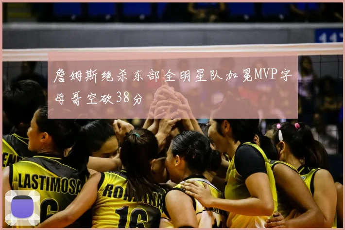 詹姆斯绝杀东部全明星队加冕MVP字母哥空砍38分