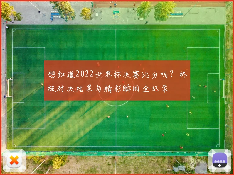 想知道2022世界杯决赛比分吗?终极对决结果与精彩瞬间全记录