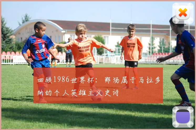 回顾1986世界杯：那场属于马拉多纳的个人英雄主义史诗