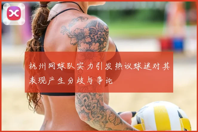 杭州网球队实力引发热议球迷对其表现产生分歧与争论