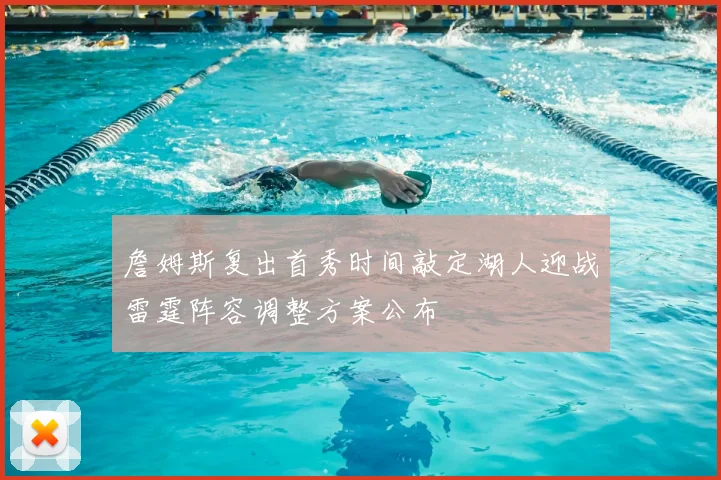 詹姆斯复出首秀时间敲定湖人迎战雷霆阵容调整方案公布
