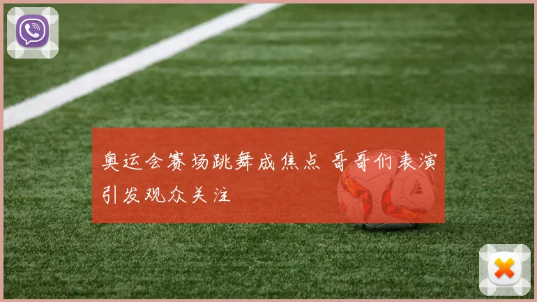 奥运会赛场跳舞成焦点 哥哥们表演引发观众关注