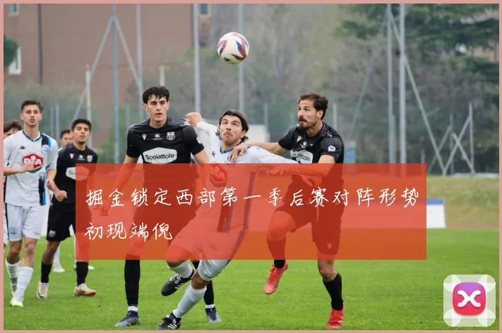 掘金锁定西部第一季后赛对阵形势初现端倪