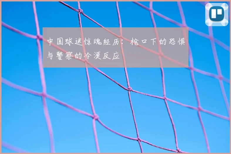 中国球迷惊魂经历:枪口下的恐惧与警察的冷漠反应