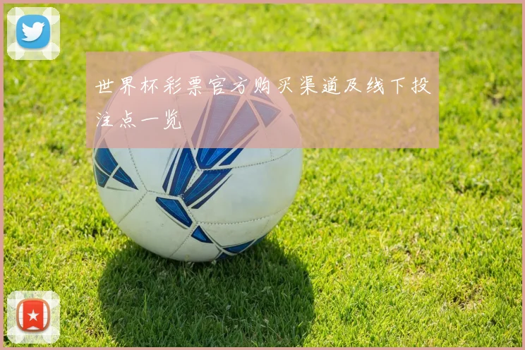 世界杯彩票官方购买渠道及线下投注点一览