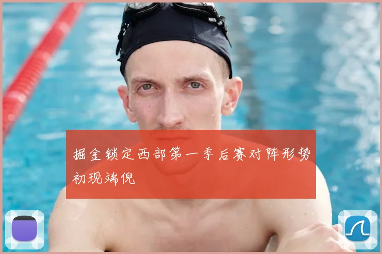 掘金锁定西部第一季后赛对阵形势初现端倪