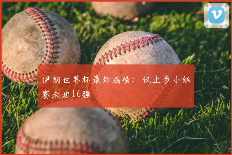 伊朗世界杯最好成绩：仅止步小组赛未进16强