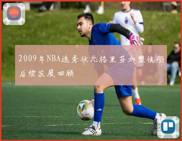 2009年NBA选秀状元格里芬加盟快船后续发展回顾
