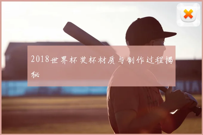2018世界杯奖杯材质与制作过程揭秘