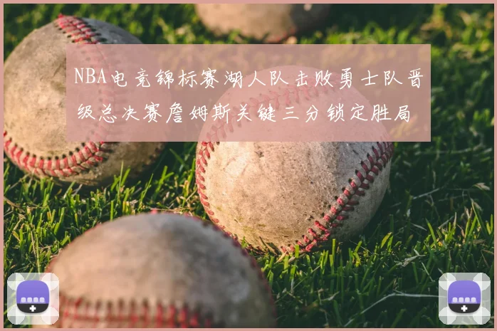 NBA电竞锦标赛湖人队击败勇士队晋级总决赛詹姆斯关键三分锁定胜局