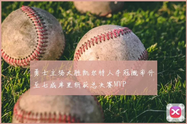 勇士主场大胜凯尔特人夺冠概率升至七成库里斩获总决赛MVP