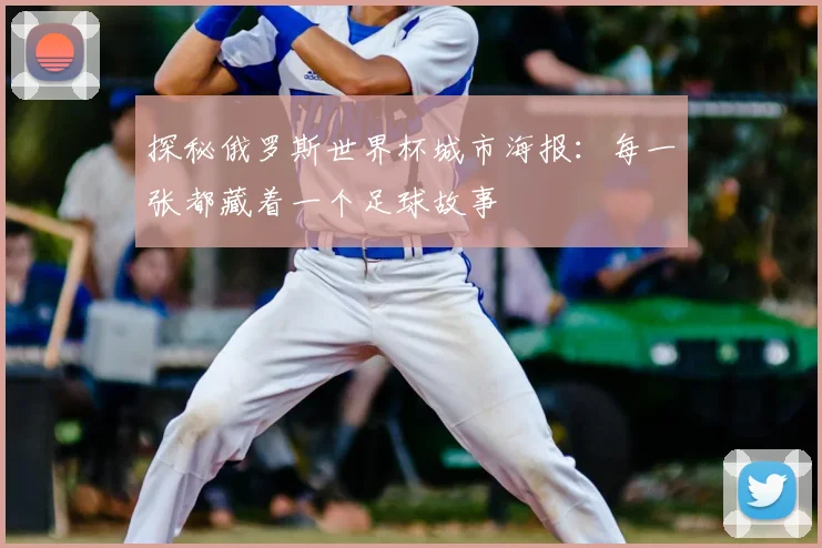 探秘俄罗斯世界杯城市海报：每一张都藏着一个足球故事