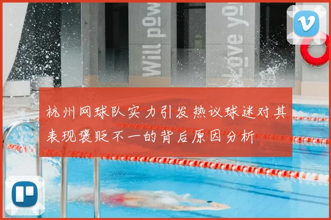 杭州网球队实力引发热议球迷对其表现褒贬不一的背后原因分析