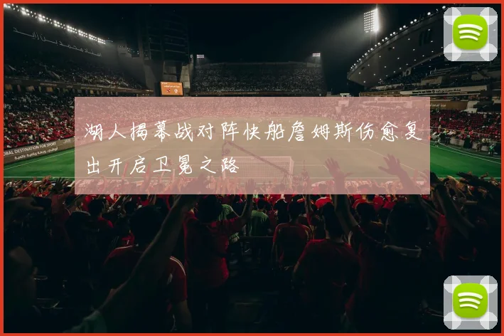 湖人揭幕战对阵快船詹姆斯伤愈复出开启卫冕之路