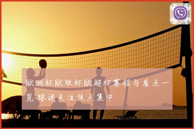 欧洲杯欧联杯欧超杯赛程与看点一览 球迷关注焦点集中