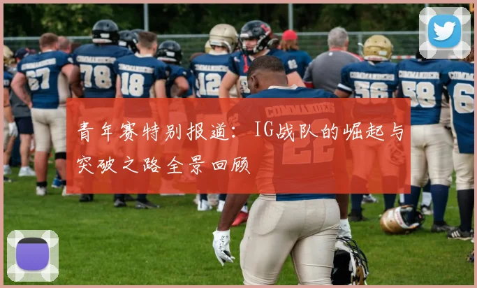 青年赛特别报道:IG战队的崛起与突破之路全景回顾