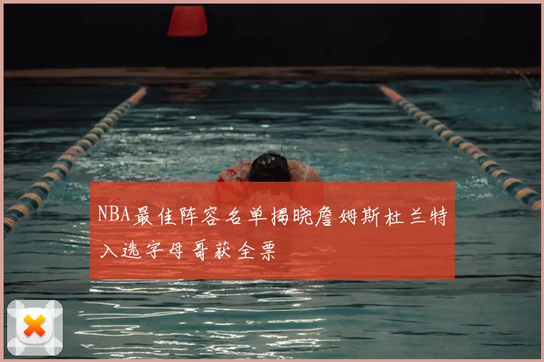 NBA最佳阵容名单揭晓詹姆斯杜兰特入选字母哥获全票