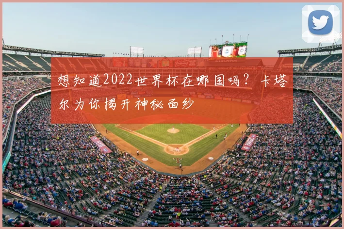 想知道2022世界杯在哪国吗?卡塔尔为你揭开神秘面纱