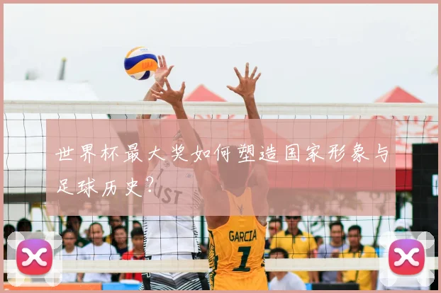 世界杯最大奖如何塑造国家形象与足球历史？