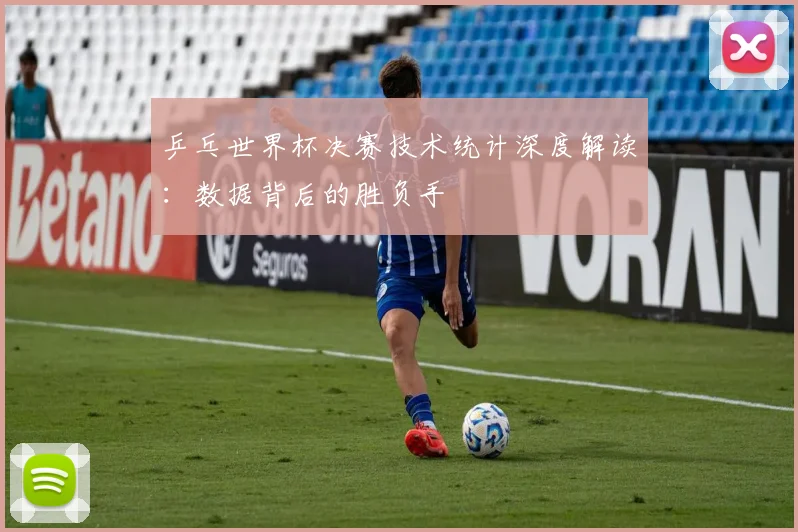 乒乓世界杯决赛技术统计深度解读：数据背后的胜负手