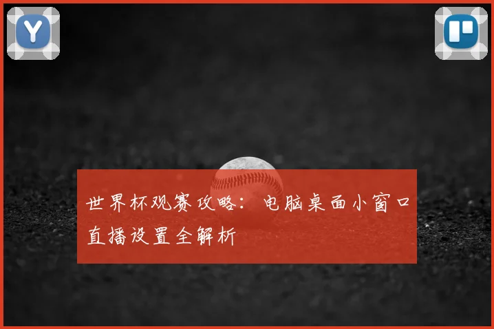 世界杯观赛攻略：电脑桌面小窗口直播设置全解析